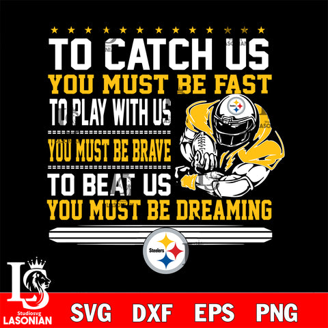 To catch us you must be fast....you must be dreaming Pittsburgh Steelers svg,eps,dxf,png file , digital download