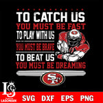 To catch us you must be fast....you must be dreaming San Francisco 49ers svg,eps,dxf,png file , digital download