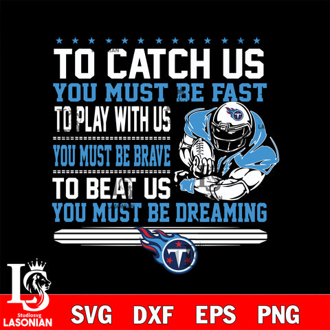 To catch us you must be fast....you must be dreaming Tennessee Titans svg,eps,dxf,png file , digital download