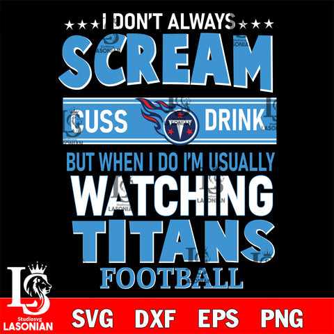 I don't always scream cuss drink but when i do i'm usually watching Tennessee Titans svg eps dxf png file, Digital Download , Instant Download