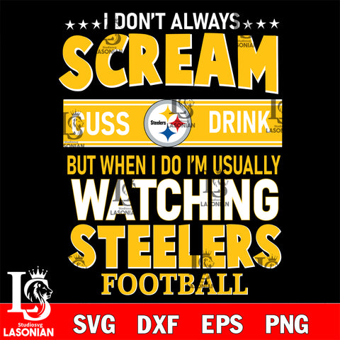 I don't always scream cuss drink but when i do i'm usually watching Pittsburgh Steelers svg eps dxf png file, Digital Download , Instant Download