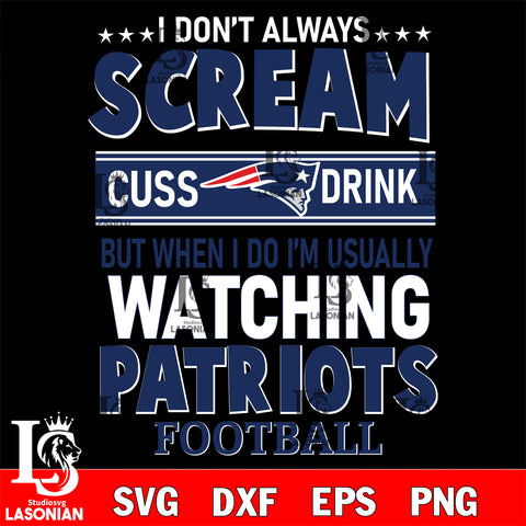 I don't always scream cuss drink but when i do i'm usually watching New England Patriots svg eps dxf png file, Digital Download , Instant Download