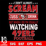 I don't always scream cuss drink but when i do i'm usually watching San Francisco 49ers svg eps dxf png file, Digital Download , Instant Download