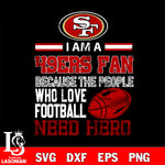 San Francisco 49ers fan because the people who love Football need hero SVG , NFL svg eps dxf png file, digital download , Instant Download