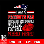 New England Patriots fan because the people who love Football need hero SVG , NFL svg eps dxf png file, digital download , Instant Download