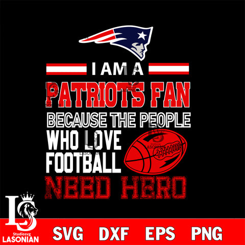 New England Patriots fan because the people who love Football need hero SVG , NFL svg eps dxf png file, digital download , Instant Download