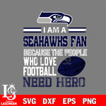 Seattle Seahawks fan because the people who love Football need hero SVG , NFL svg eps dxf png file, digital download , Instant Download