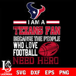 Houston Texans fan because the people who love Football need hero SVG , NFL svg eps dxf png file, digital download , Instant Download