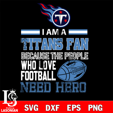 Tennessee Titans fan because the people who love Football need hero SVG , NFL svg eps dxf png file, digital download , Instant Download