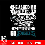 She asked me to tell her two words every girl wants to hear so i whispered go Philadelphia Eagles svg eps dxf png file, Digital Download , Instant Download