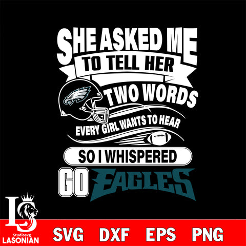 She asked me to tell her two words every girl wants to hear so i whispered go Philadelphia Eagles svg eps dxf png file, Digital Download , Instant Download