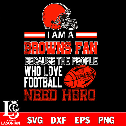 Cleveland Browns fan because the people who love Football need hero SVG , NFL svg eps dxf png file, digital download , Instant Download