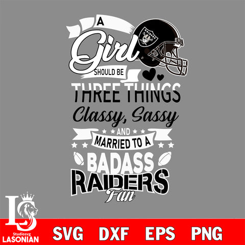 Las Vegas Raiders Nfl Football A Girl Should Be Three Things Classy Sassy And A Be Badass Fan SVG , NFL svg eps dxf png file, digital download , Instant Download