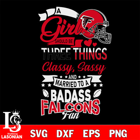 Atlanta Falcons Nfl Football A Girl Should Be Three Things Classy Sassy And A Be Badass Fan SVG , NFL svg eps dxf png file, digital download , Instant Download