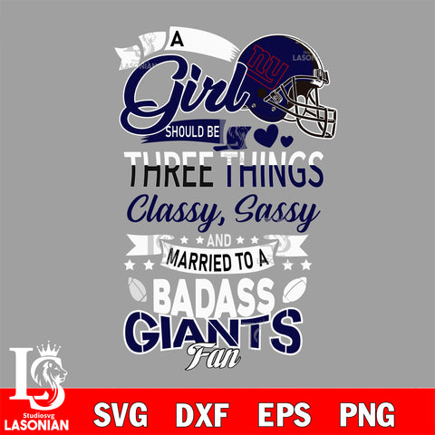 New York Giants Nfl Football A Girl Should Be Three Things Classy Sassy And A Be Badass Fan SVG , NFL svg eps dxf png file, digital download , Instant Download