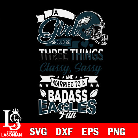 Philadelphia Eagles Nfl Football A Girl Should Be Three Things Classy Sassy And A Be Badass Fan SVG , NFL svg eps dxf png file, digital download , Instant Download