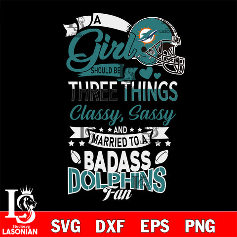 Miami Dolphins Nfl Football A Girl Should Be Three Things Classy Sassy And A Be Badass Fan SVG , NFL svg eps dxf png file, digital download , Instant Download