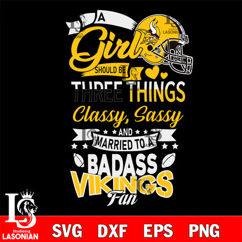 Minnesota Vikings Nfl Football A Girl Should Be Three Things Classy Sassy And A Be Badass Fan SVG , NFL svg eps dxf png file, digital download , Instant Download