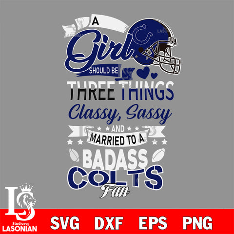 Indianapolis Colts Nfl Football A Girl Should Be Three Things Classy Sassy And A Be Badass Fan SVG , NFL svg eps dxf png file, digital download , Instant Download