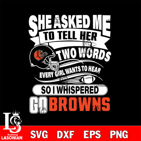 She asked me to tell her two words every girl wants to hear so i whispered go Cleveland Browns svg eps dxf png file, Digital Download , Instant Download