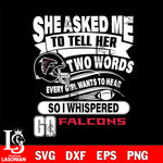 She asked me to tell her two words every girl wants to hear so i whispered go Atlanta Falcons svg eps dxf png file, Digital Download , Instant Download