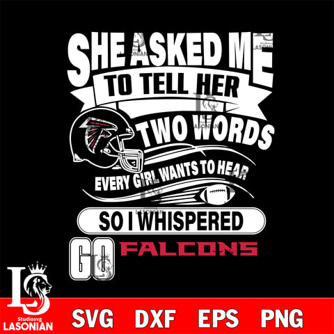 She asked me to tell her two words every girl wants to hear so i whispered go Atlanta Falcons svg eps dxf png file, Digital Download , Instant Download