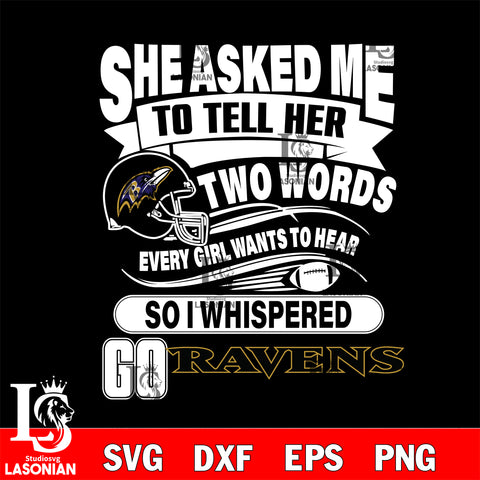 She asked me to tell her two words every girl wants to hear so i whispered go Baltimore Ravens svg eps dxf png file, Digital Download , Instant Download