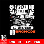 She asked me to tell her two words every girl wants to hear so i whispered go Denver Broncos svg eps dxf png file, Digital Download , Instant Download