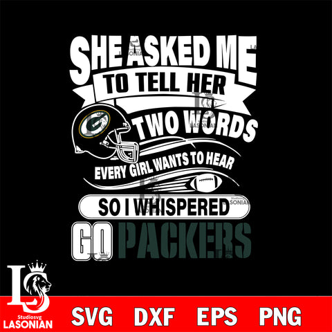 She asked me to tell her two words every girl wants to hear so i whispered go Green Bay Packers svg eps dxf png file, Digital Download , Instant Download