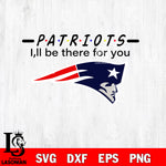 New England Patriots I'll be there for you svg eps dxf png file, Digital Download , Instant Download