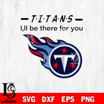 Tennessee Titans I'll be there for you svg eps dxf png file, Digital Download , Instant Download