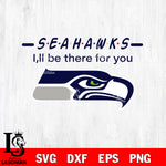 Seattle Seahawks I'll be there for you svg eps dxf png file, Digital Download , Instant Download