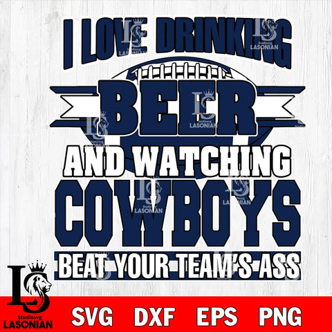 I Love Drinking Beer And Watching Cowboys Beat Your Team's Ass svg eps dxf png file.