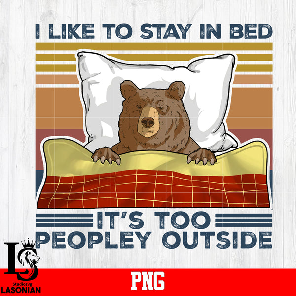 I Like To Stay In Bed It's Too Peopley Outside PNG file – lasoniansvg