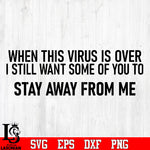 When This Virus Is Over I Still Want Some Of You To Stay Away From Me svg eps png dxf file